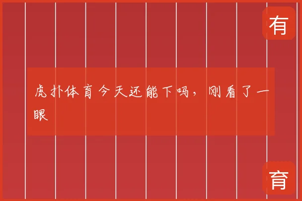 虎扑体育今天还能下吗，刚看了一眼