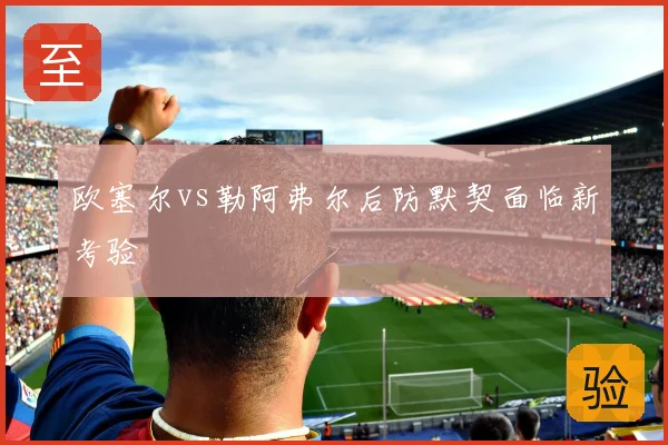 欧塞尔vs勒阿弗尔后防默契面临新考验